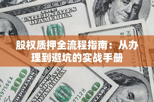 济南股权质押全流程指南：从办理到避坑的实战手册