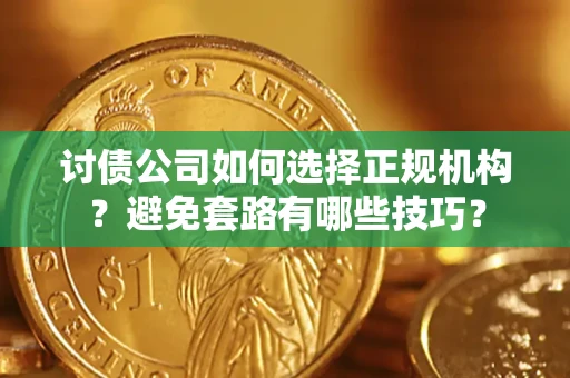 济南讨债公司如何选择正规机构？避免套路有哪些技巧？