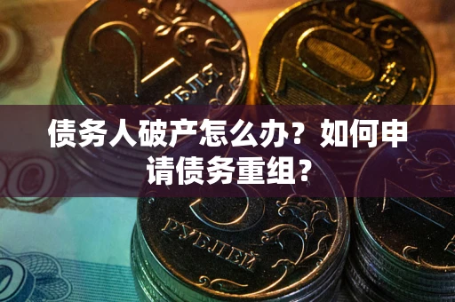 济南债务人破产怎么办？如何申请债务重组？