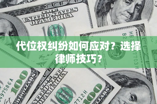 济南代位权纠纷如何应对？选择律师技巧？