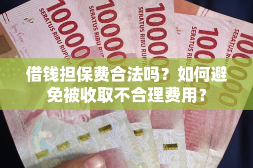 济南借钱担保费合法吗？如何避免被收取不合理费用？