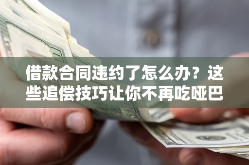 济南借款合同违约了怎么办？这些追偿技巧让你不再吃哑巴亏