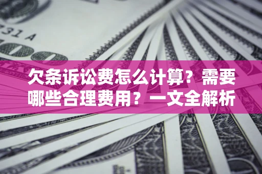 济南欠条诉讼费怎么计算？需要哪些合理费用？一文全解析