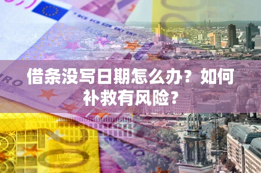 济南借条没写日期怎么办？如何补救有风险？