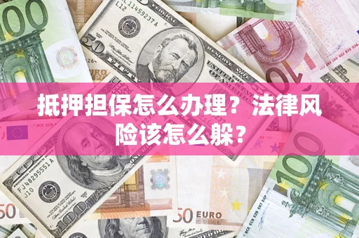 济南抵押担保怎么办理？法律风险该怎么躲？