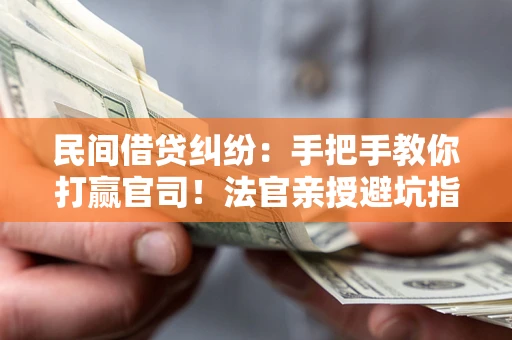 济南民间借贷纠纷：手把手教你打赢官司！法官亲授避坑指南