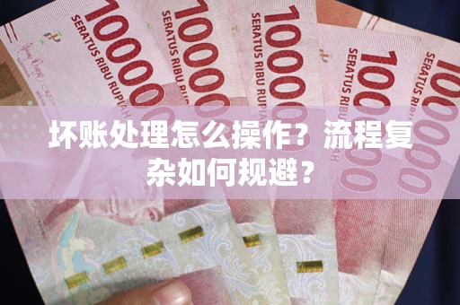 济南坏账处理怎么操作？流程复杂如何规避？