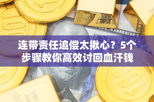 济南连带责任追偿太揪心？5个步骤教你高效讨回血汗钱