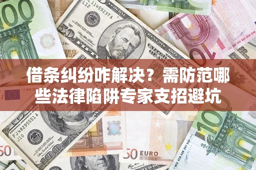 济南借条纠纷咋解决？需防范哪些法律陷阱专家支招避坑