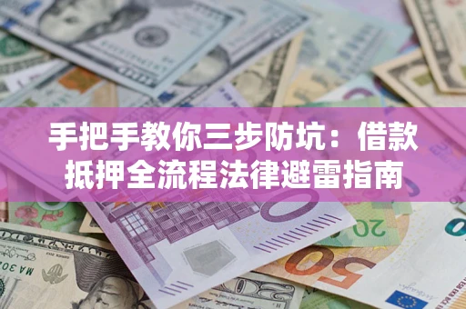 济南手把手教你三步防坑：借款抵押全流程法律避雷指南