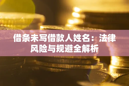 济南借条未写借款人姓名：法律风险与规避全解析