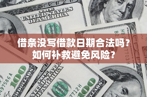 济南借条没写借款日期合法吗？如何补救避免风险？