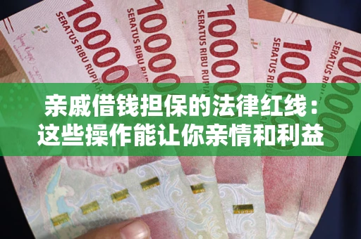 济南亲戚借钱担保的法律红线：这些操作能让你亲情和利益两不误