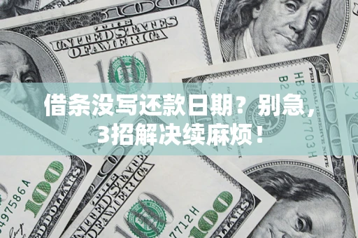 济南借条没写还款日期？别急，3招解决续麻烦！