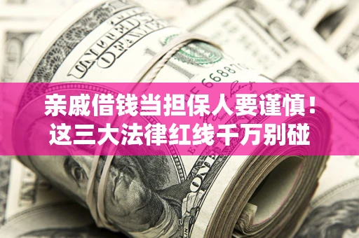 济南亲戚借钱当担保人要谨慎！这三大法律红线千万别碰