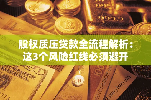 济南股权质压贷款全流程解析：这3个风险红线必须避开