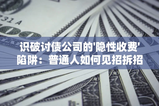 济南识破讨债公司的'隐性收费'陷阱：普通人如何见招拆招？