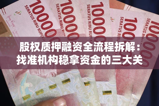 济南股权质押融资全流程拆解：找准机构稳拿资金的三大关键