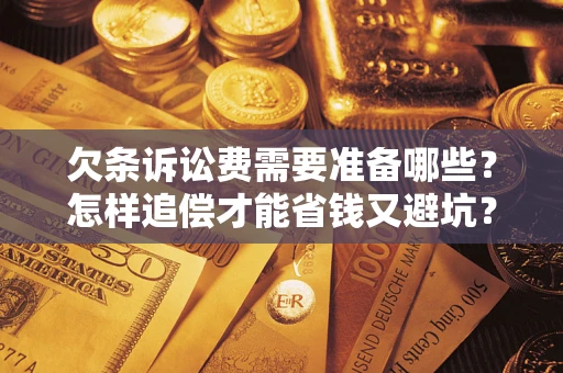 济南欠条诉讼费需要准备哪些？怎样追偿才能省钱又避坑？