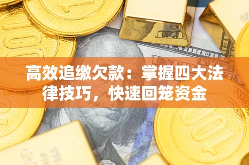 济南高效追缴欠款：掌握四大法律技巧，快速回笼资金