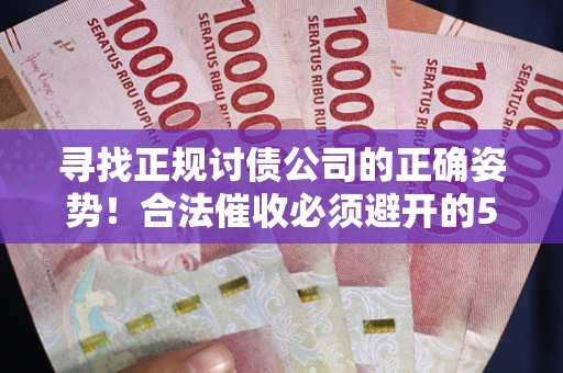 济南寻找正规讨债公司的正确姿势！合法催收必须避开的5大雷区