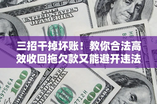 济南三招干掉坏账！教你合法高效收回拖欠款又能避开违法雷区