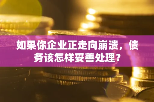 济南如果你企业正走向崩溃，债务该怎样妥善处理？