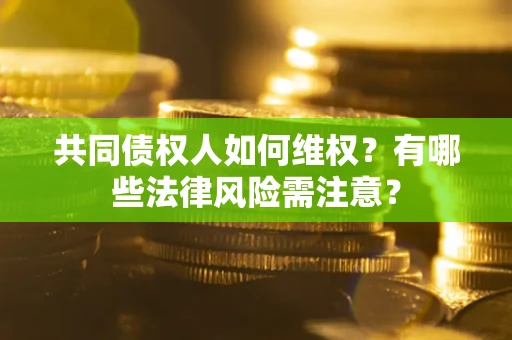 济南共同债权人如何维权？有哪些法律风险需注意？