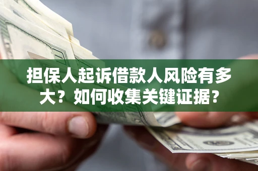 济南担保人起诉借款人风险有多大？如何收集关键证据？