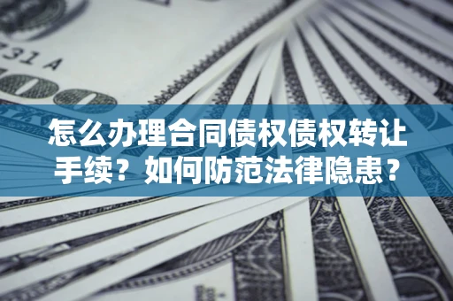 济南怎么办理合同债权债权转让手续？如何防范法律隐患？