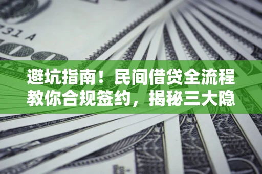 济南避坑指南！民间借贷全流程教你合规签约，揭秘三大隐形陷阱