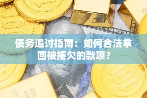 济南债务追讨指南：如何合法拿回被拖欠的款项？