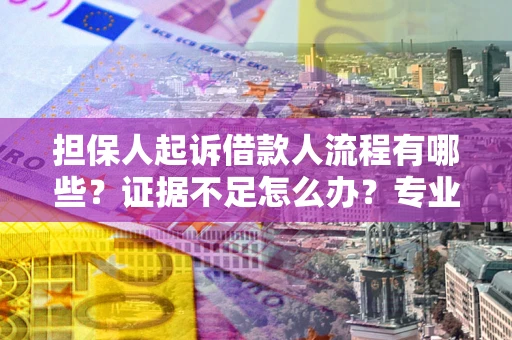 济南担保人起诉借款人流程有哪些？证据不足怎么办？专业律师解答