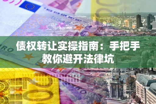 济南债权转让实操指南：手把手教你避开法律坑