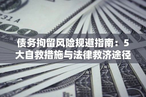 济南债务拘留风险规避指南：5大自救措施与法律救济途径