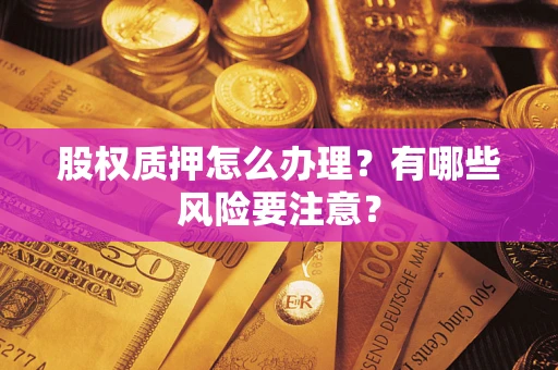 济南股权质押怎么办理？有哪些风险要注意？