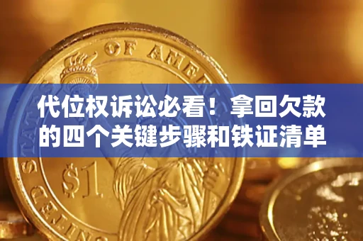 济南代位权诉讼必看！拿回欠款的四个关键步骤和铁证清单