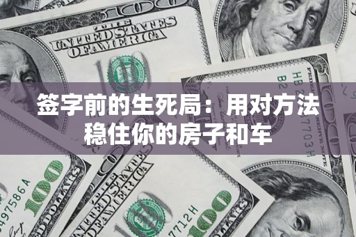 济南签字前的生死局：用对方法稳住你的房子和车