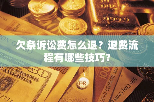 济南欠条诉讼费怎么退？退费流程有哪些技巧？