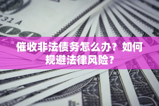 济南催收非法债务怎么办？如何规避法律风险？