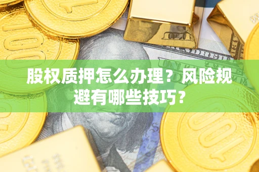 济南股权质押怎么办理？风险规避有哪些技巧？
