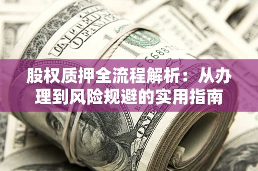 济南股权质押全流程解析：从办理到风险规避的实用指南