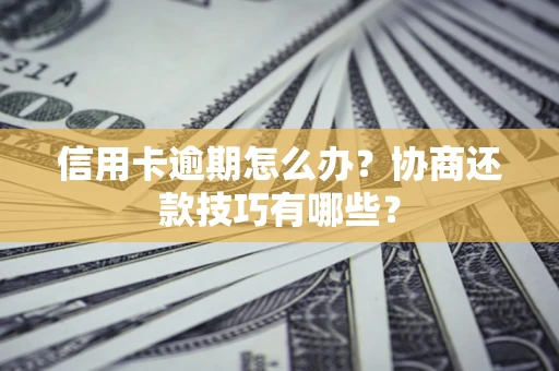 济南信用卡逾期怎么办？协商还款技巧有哪些？