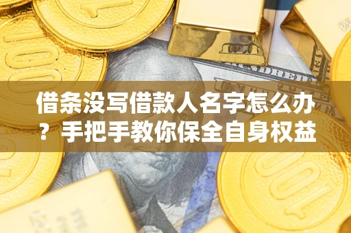 济南借条没写借款人名字怎么办？手把手教你保全自身权益
