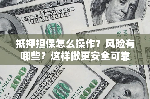 济南抵押担保怎么操作？风险有哪些？这样做更安全可靠