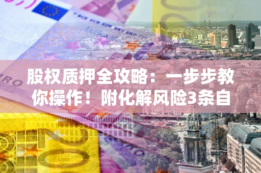 济南股权质押全攻略：一步步教你操作！附化解风险3条自救法则