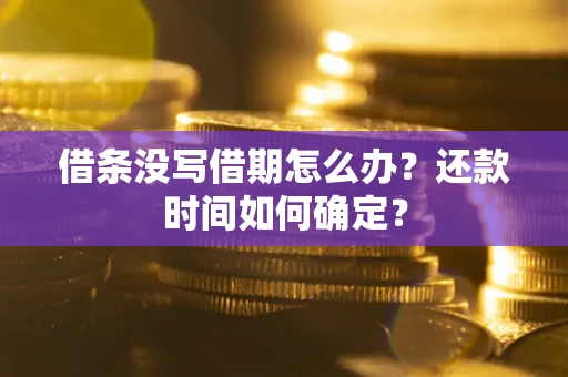济南借条没写借期怎么办？还款时间如何确定？