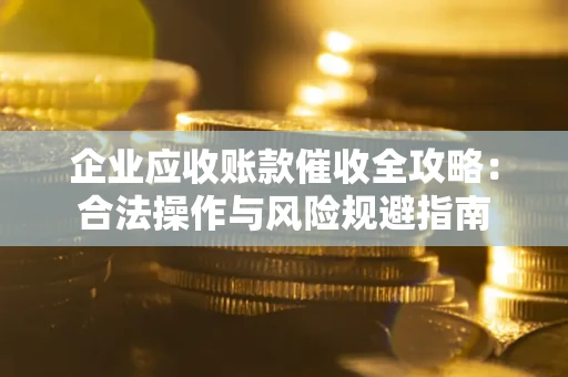 济南企业应收账款催收全攻略：合法操作与风险规避指南