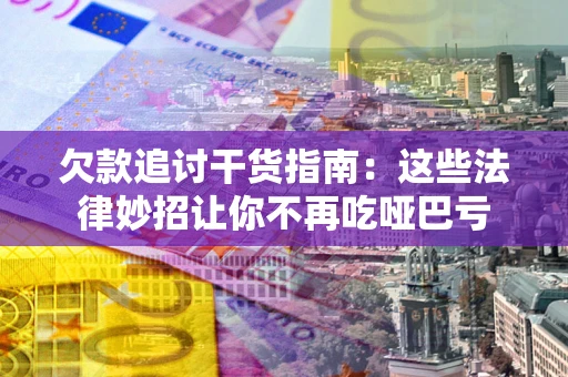 济南欠款追讨干货指南：这些法律妙招让你不再吃哑巴亏