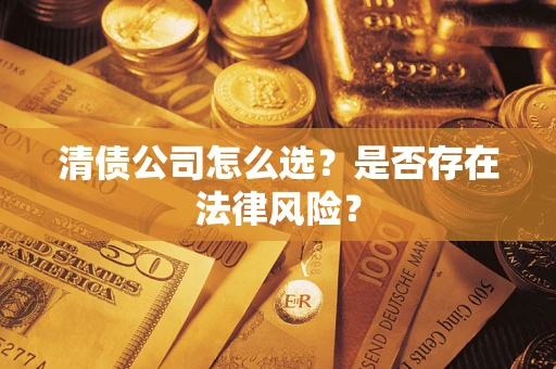济南清债公司怎么选？是否存在法律风险？